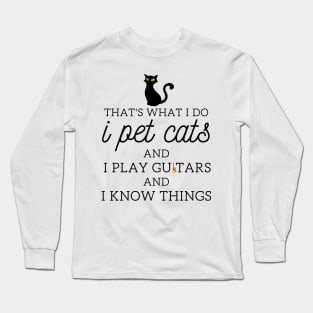 That’s What I Do I Pet Cats I Play Guitars And I Know Things Long Sleeve T-Shirt